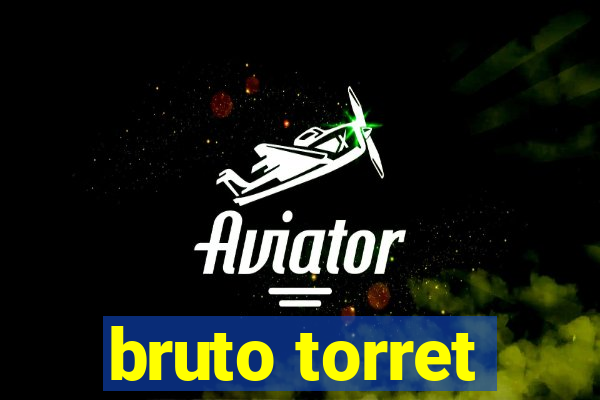 bruto torret